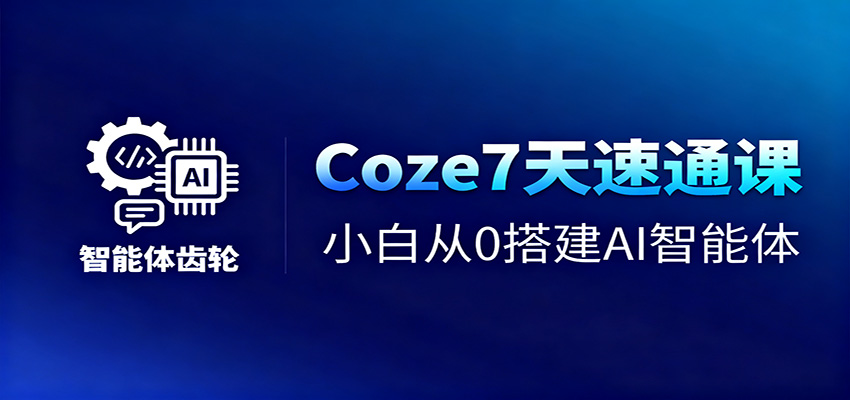 Coze7天速通课，小白从0搭建AI智能体+短视频工作流-千帆网赚