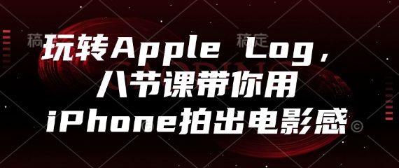 玩转Apple Log，八节课带你用iPhone拍出电影感-千帆网赚