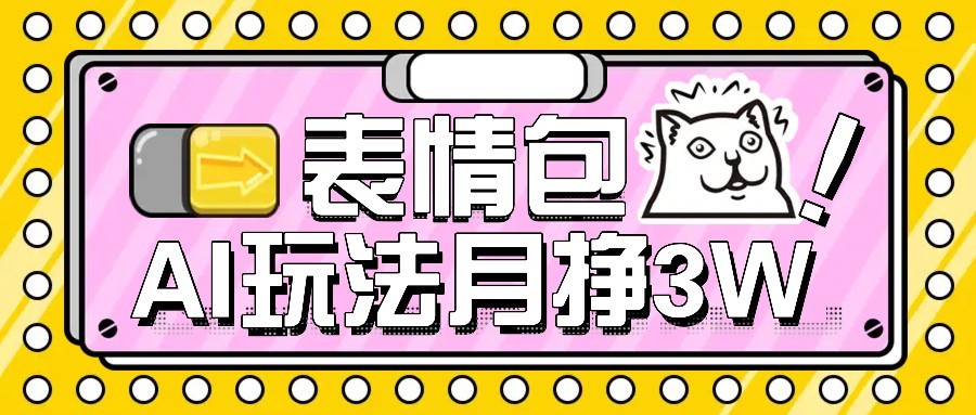 AI表情包新玩法，扣子工作流一键生成，多种变现方式，手把手教你月入30000+-千帆网赚