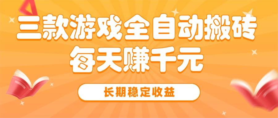 （15506期）三款热门游戏全自动搬砖，每天赚千元，长期稳定收益-千帆网赚
