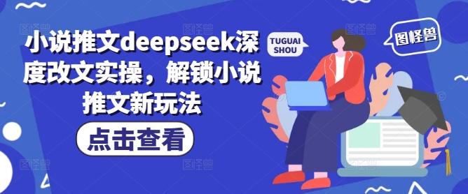 小说推文deepseek深度改文实操，解锁小说推文新玩法-千帆网赚