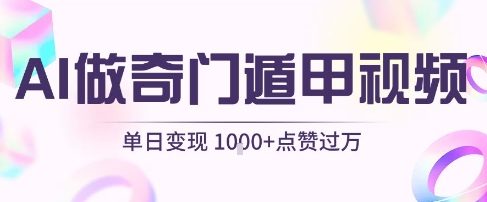 用AI制作奇门遁甲视频，单日变现1k+，条条点赞过万-千帆网赚