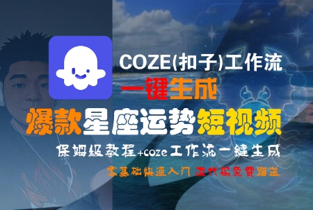 COZE(扣子)工作流一键生成爆款星座运势短视频，保姆级教程，零基础快速入门-千帆网赚