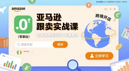 亚马逊跟卖实战课，零基础跨境开店实操教学-千帆网赚