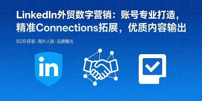（15773期）LinkedIn外贸数字营销：账号专业打造，精准Connections拓展，优质内容输出-千帆网赚