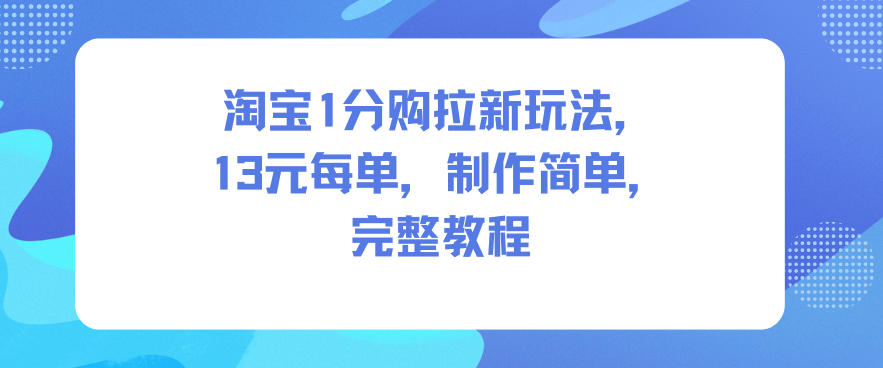 淘宝1分购拉新玩法，13米每单，制作简单，完整教程-千帆网赚