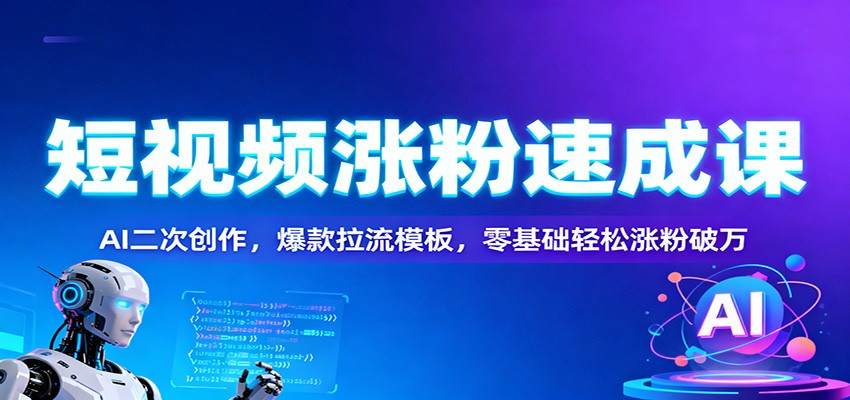 短视频涨粉速成课：AI二次创作，爆款拉流模板，零基础轻松涨粉破万-千帆网赚