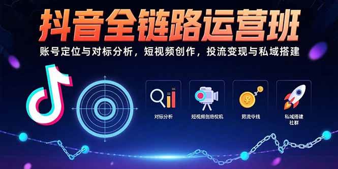 （15525期）抖音全链路运营班：账号定位与对标分析，短视频创作，投流变现与私域搭建-千帆网赚
