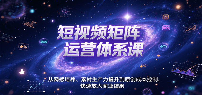短视频矩阵运营体系课，从网感培养、素材生产力提升到原创成本控制，快速放大商业结果-千帆网赚