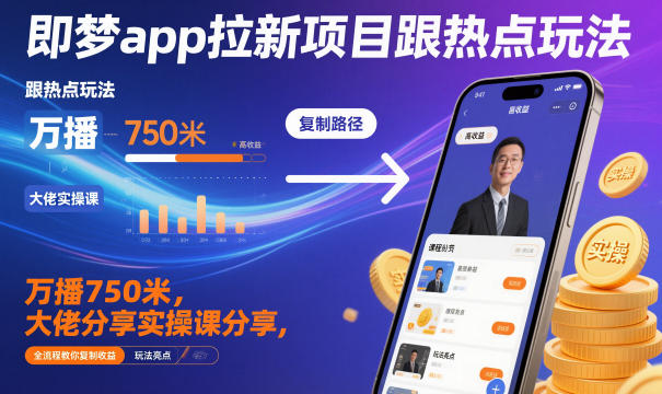 即梦app拉新项目跟热点玩法，万播750米，大佬分享实操课分享，全流程教你复制收益-千帆网赚