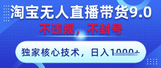 淘宝无人直播带货9.0 ，独家核心技术，不违规，不封号，操作简单，当天开播，当天见收益，日入数张【揭秘】-千帆网赚