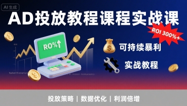 AD投放教程课程实战课，实现广告ROI300%+可持续暴利-千帆网赚