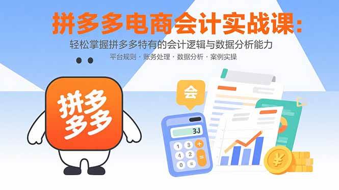 （15767期）拼多多电商会计实战课：轻松掌握拼多多特有的会计逻辑与数据分析能力-千帆网赚