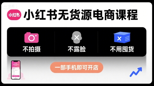 小红书无货源电商课程，不拍摄不露脸不用囤货，一部手机即可开店-千帆网赚