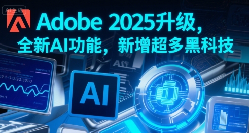 Adobe 2025升级，全新AI功能，新增超多黑科技-千帆网赚