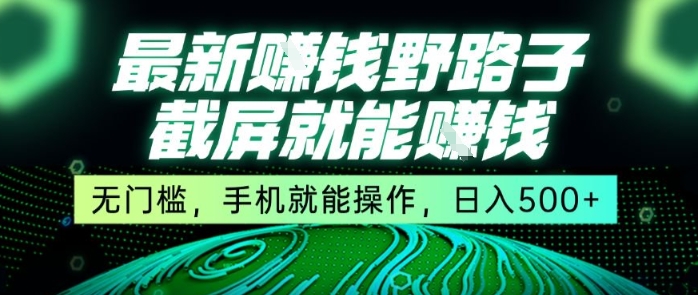 最新野路子截屏就能挣钱，无门槛，手机就能操作，日入5张【揭秘】-千帆网赚