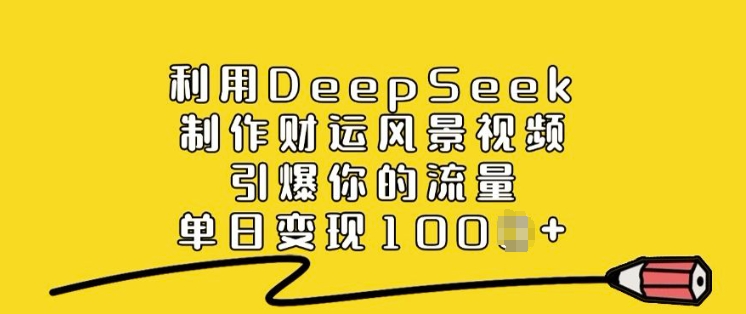 利用DeepSeek制作财运风景视频，引爆你的流量，单日变现多张-千帆网赚