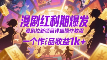 漫剧红利期爆发，漫剧拉新项目详细操作教程，一个作品收益1k+-千帆网赚
