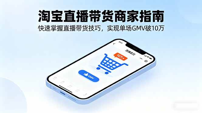 （16075期）淘宝直播带货商家指南，快速掌握直播带货技巧，实现单场GMV破10万-千帆网赚
