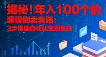 揭秘！年入100个的课程倒卖套路：3 步搭建自动化变现系统-千帆网赚