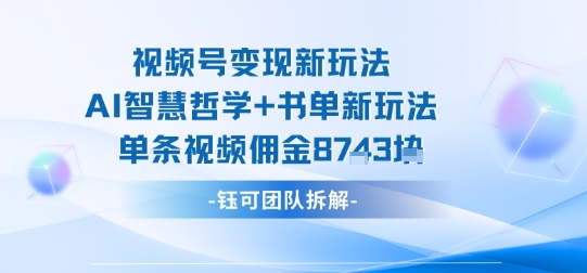视频号变现新玩法，AI智慧哲学+书单新玩法，单条视频佣金1k+-千帆网赚