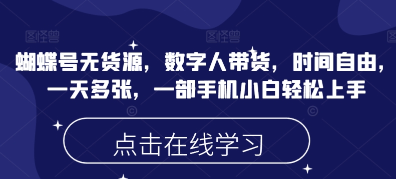 蝴蝶号无货源，数字人带货，时间自由，一天多张，一部手机小白轻松上手-千帆网赚