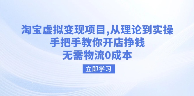 （14296期）淘宝虚拟变现项目，从理论到实操，手把手教你开店挣钱，无需物流0成本-千帆网赚