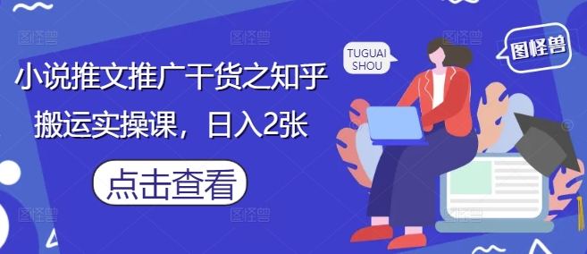 小说推文推广干货之知乎搬运实操课，日入2张-千帆网赚