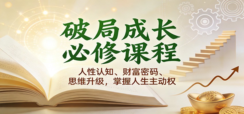 破局成长必修课2.0：人性认知、财富密码、思维升级，掌握人生主动权-千帆网赚