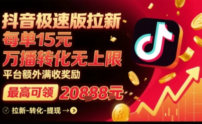 抖音极速版拉新，平台扶持力度大，每单15米，万播转化无上限，平台额外满收奖励-千帆网赚