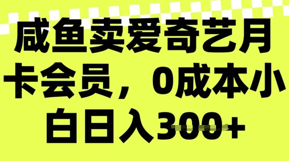 咸鱼卖爱奇艺会员，零成本小白日入3张，新手小白可做-千帆网赚