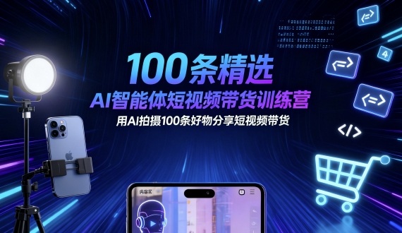 100条精选AI智能体短视频带货训练营，用AI拍摄100条好物分享短视频带货-千帆网赚