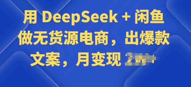 用 DeepSeek + 闲鱼做无货源电商，出爆款文案-千帆网赚