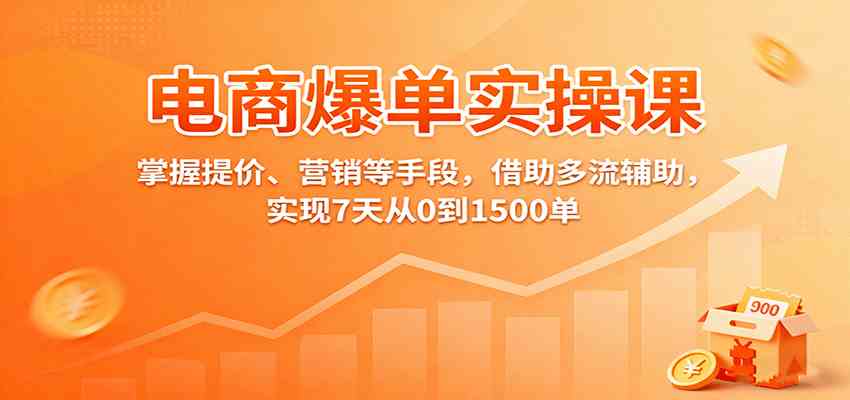 电商爆单实操课：掌握提价、营销等手段，借助多流辅助，实现7天从0到1500单-千帆网赚