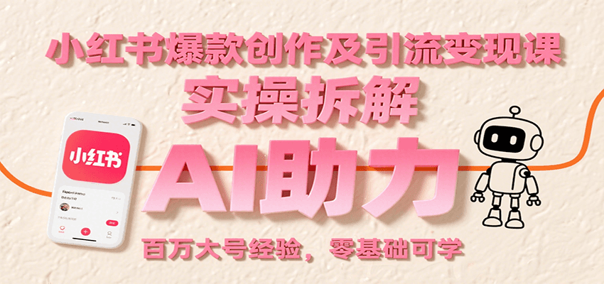 小红书爆款创作及引流变现课：实操拆解，AI助力，百万大号经验，零基础可学-千帆网赚
