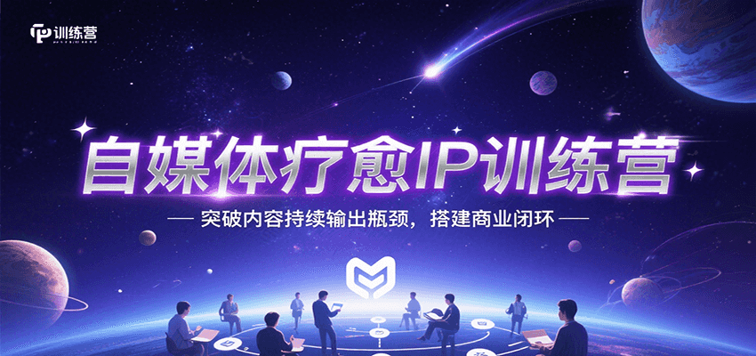自媒体疗愈IP训练营，突破内容持续输出瓶颈，搭建商业闭环-千帆网赚