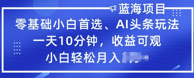 零基础小白首选，AI头条玩法，一天10分钟，收益可观，小白轻松月入过W-千帆网赚