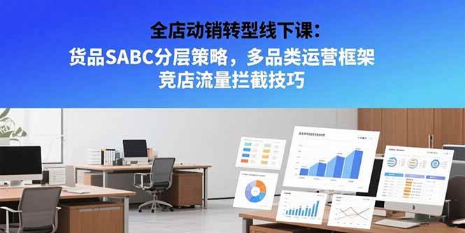 （15419期）全店动销转型线下课：货品SABC分层策略，多品类运营框架 竞店流量拦截技巧-千帆网赚