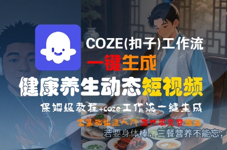 COZE(扣子)工作流一键生成健康养生动态短视频，保姆级教程，零基础快速入门-千帆网赚