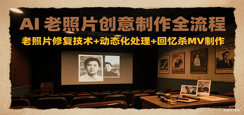 AI老照片创意制作全流程：老照片修复技术+动态化处理+回忆杀MV制作-千帆网赚