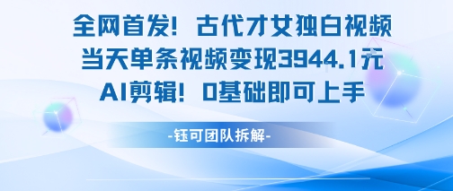 全网首发！古代才女独白视频，当天单条视频变现1k，AI剪辑0基础即可上手-千帆网赚