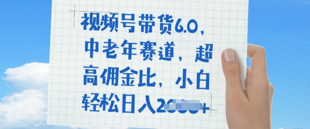 视频号带货6.0，中老年赛道，超高佣金比，普通人也能轻松日入多张-千帆网赚
