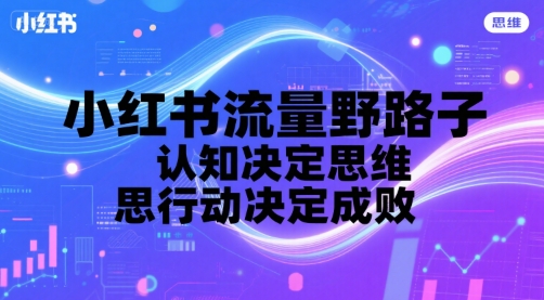 小红书流量野路子，认知决定思维，思维决定行动，行动决定成败-千帆网赚