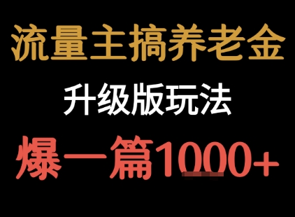 流量主之养老金升级版玩法 爆一篇收益1k+-千帆网赚