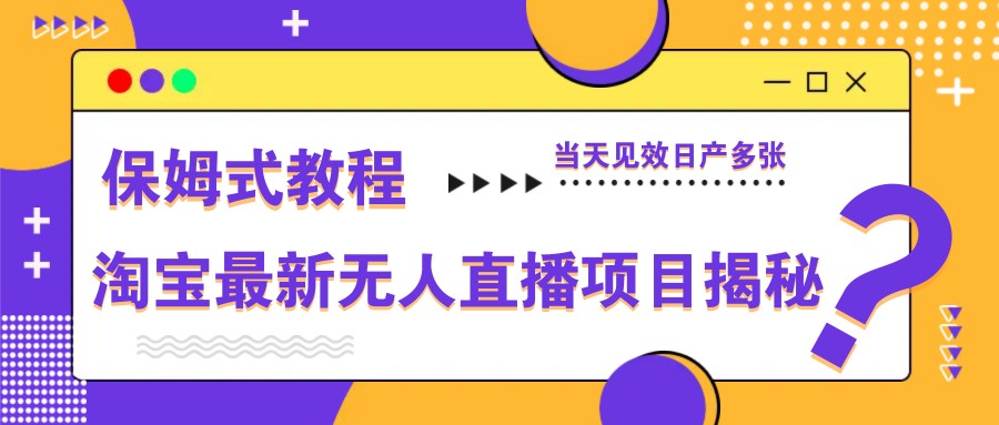 淘宝最新无人直播项目揭秘，保姆式教程，当天见效日产多张-千帆网赚