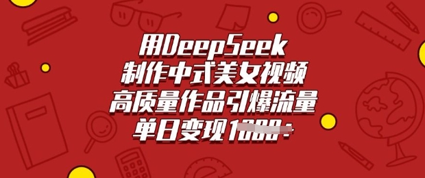 用DeepSeek制作中式美女视频，高质量作品引爆流量，单日变现多张-千帆网赚