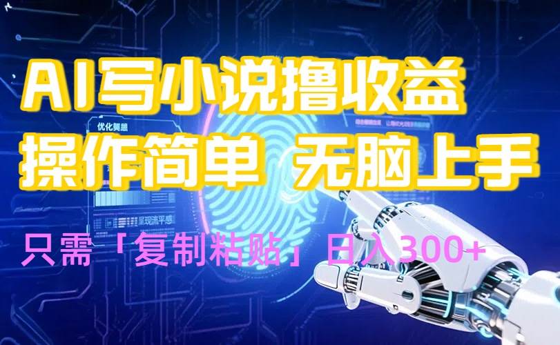 （15659期）AI写小说爆火玩法，小白也能无脑操作，复制粘贴日入300+-千帆网赚
