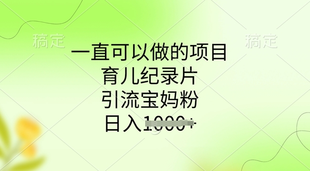 一直可以做的项目，育儿纪录片，引流宝妈粉，日入多张-千帆网赚