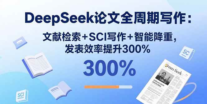 （15919期）DeepSeek论文全周期写作：文献检索+SCI写作+智能降重，发表效率提升300%-千帆网赚