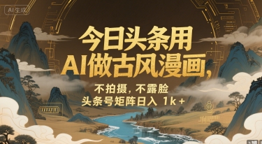 今日头条用AI做古风漫画，不拍摄，不露脸，头条号矩阵日入1k+-千帆网赚